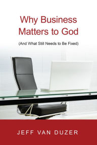 Title: Why Business Matters to God: (And What Still Needs to Be Fixed), Author: Jeff Van Duzer