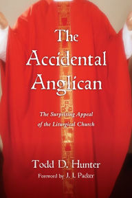 Title: The Accidental Anglican: The Surprising Appeal of the Liturgical Church, Author: Todd D. Hunter