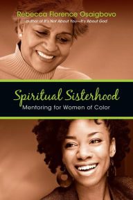 Title: Spiritual Sisterhood: Mentoring for Women of Color, Author: Rebecca Florence Osaigbovo