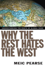 Title: Why the Rest Hates the West: Understanding the Roots of Global Rage, Author: Meic Pearse