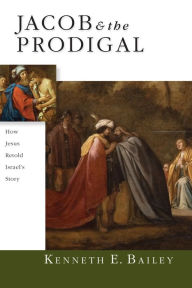 Title: Jacob & the Prodigal: How Jesus Retold Israel's Story, Author: Kenneth E. Bailey