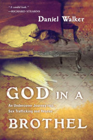 Title: God in a Brothel: An Undercover Journey into Sex Trafficking and Rescue, Author: Daniel Walker