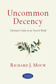 Title: Uncommon Decency: Christian Civility in an Uncivil World, Author: Richard J. Mouw
