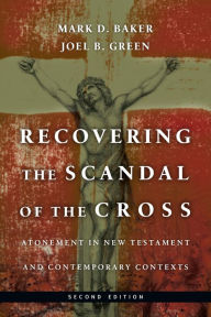 Title: Recovering the Scandal of the Cross: Atonement in New Testament and Contemporary Contexts, Author: Mark D. Baker