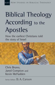 Title: Biblical Theology According to the Apostles: How the Earliest Christians Told the Story of Israel, Author: Chris Bruno