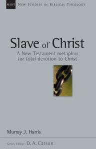 Title: Slave of Christ: A New Testament Metaphor for Total Devotion to Christ, Author: Murray J. Harris