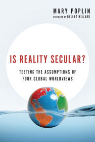 Title: Is Reality Secular?: Testing the Assumptions of Four Global Worldviews, Author: Mary Poplin