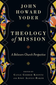 Title: Theology of Mission: A Believers Church Perspective, Author: John Howard Yoder