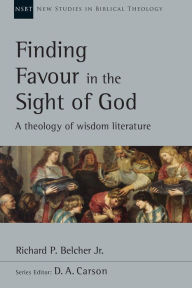 Title: Finding Favour in the Sight of God: A Theology of Wisdom Literature, Author: Richard P. Belcher Jr.