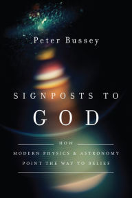 Title: Signposts to God: How Modern Physics and Astronomy Point the Way to Belief, Author: Peter Bussey