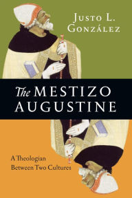 Title: The Mestizo Augustine: A Theologian Between Two Cultures, Author: Justo L. González