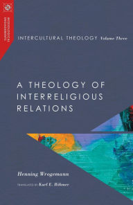 Title: Intercultural Theology, Volume Three: A Theology of Interreligious Relations, Author: Henning Wrogemann