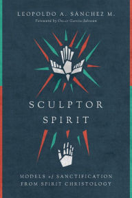 Title: Sculptor Spirit: Models of Sanctification from Spirit Christology, Author: Leopoldo A. Sànchez M.