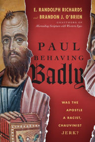 Title: Paul Behaving Badly: Was the Apostle a Racist, Chauvinist Jerk?, Author: E. Randolph Richards