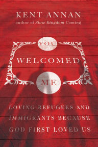 Title: You Welcomed Me: Loving Refugees and Immigrants Because God First Loved Us, Author: Kent Annan