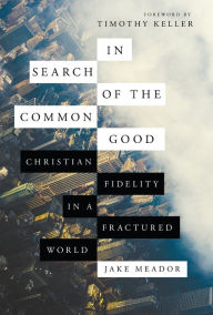 Title: In Search of the Common Good: Christian Fidelity in a Fractured World, Author: Jake Meador