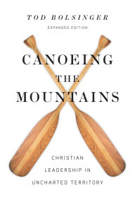 Title: Canoeing the Mountains: Christian Leadership in Uncharted Territory, Author: Tod Bolsinger