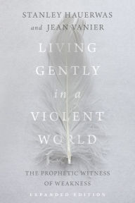 Title: Living Gently in a Violent World: The Prophetic Witness of Weakness, Author: Stanley Hauerwas