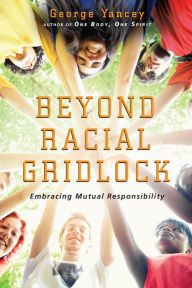 Title: Beyond Racial Gridlock: Embracing Mutual Responsibility, Author: George Yancey