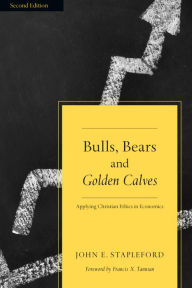 Title: Bulls, Bears and Golden Calves: Applying Christian Ethics to Economics, Author: John E. Stapleford