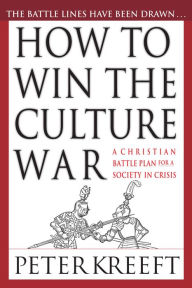 Title: How to Win the Culture War: A Christian Battle Plan for a Society in Crisis, Author: Peter Kreeft