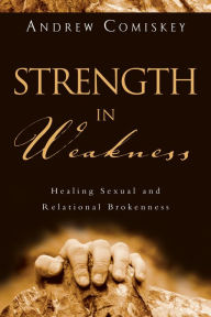 Title: Strength in Weakness: Healing Sexual and Relational Brokenness, Author: Andrew Comiskey