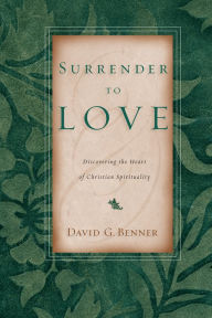 Title: Surrender to Love: Discovering the Heart of Christian Spirituality, Author: David G. Benner