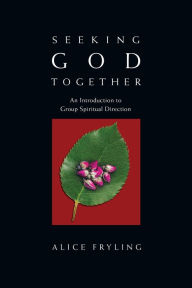 Title: Seeking God Together: An Introduction to Group Spiritual Direction, Author: Alice Fryling