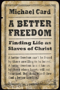 Title: A Better Freedom: Finding Life as Slaves of Christ, Author: Michael Card