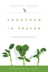 Title: Together in Prayer: Coming to God in Community, Author: Andrew R. Wheeler