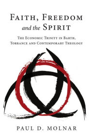 Title: Faith, Freedom and the Spirit: The Economic Trinity in Barth, Torrance and Contemporary Theology, Author: Paul D. Molnar