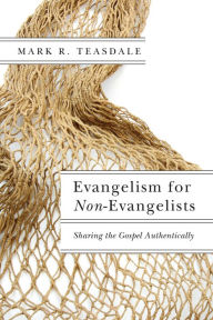 Title: Evangelism for Non-Evangelists: Sharing the Gospel Authentically, Author: Mark R. Teasdale