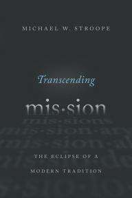 Title: Transcending Mission: The Eclipse of a Modern Tradition, Author: Michael W. Stroope