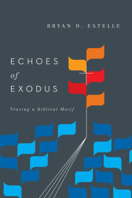 Title: Echoes of Exodus: Tracing a Biblical Motif, Author: Bryan D. Estelle