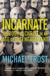 Title: Incarnate: The Body of Christ in an Age of Disengagement, Author: Michael Frost