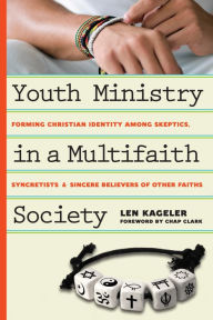 Title: Youth Ministry in a Multifaith Society: Forming Christian Identity Among Skeptics, Syncretists and Sincere Believers of Other Faiths, Author: Len Kageler