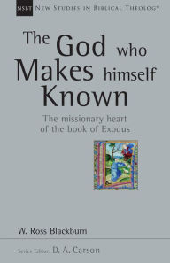 Title: The God Who Makes Himself Known: The Missionary Heart of the Book of Exodus, Author: W. Ross Blackburn