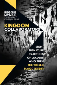 Title: Kingdom Collaborators: Eight Signature Practices of Leaders Who Turn the World Upside Down, Author: Reggie McNeal