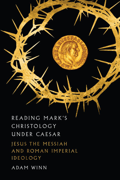 Reading Mark's Christology Under Caesar: Jesus the Messiah and Roman Imperial Ideology
