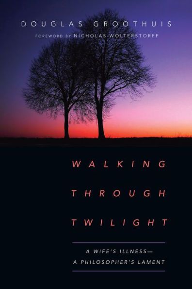 Walking Through Twilight: A Wife's Illness-A Philosopher's Lament