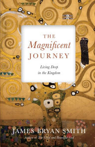 Title: The Magnificent Journey: Living Deep in the Kingdom, Author: James Bryan Smith