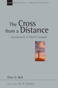Title: The Cross from a Distance: Atonement in Mark's Gospel, Author: Peter G. Bolt