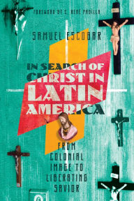 Title: In Search of Christ in Latin America: From Colonial Image to Liberating Savior, Author: Samuel Escobar