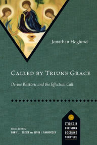 Title: Called by Triune Grace: Divine Rhetoric and the Effectual Call, Author: Jonathan Hoglund