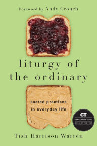 Title: Liturgy of the Ordinary: Sacred Practices in Everyday Life, Author: Tish Harrison Warren