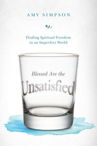 Title: Blessed Are the Unsatisfied: Finding Spiritual Freedom in an Imperfect World, Author: Amy Simpson