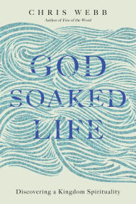 Title: God-Soaked Life: Discovering a Kingdom Spirituality, Author: Chris Webb