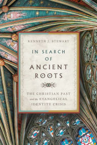 Title: In Search of Ancient Roots: The Christian Past and the Evangelical Identity Crisis, Author: Kenneth J. Stewart