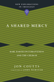 Title: A Shared Mercy: Karl Barth on Forgiveness and the Church, Author: Jon Coutts