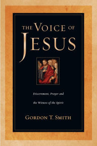 Title: The Voice of Jesus: Discernment, Prayer and the Witness of the Spirit, Author: Gordon T. Smith